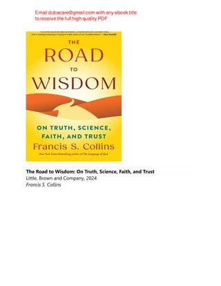 The Road to Wisdom: On Truth, Science, Faith, and Trust
Little, Brown and Company, 2024
Francis S. Collins
 