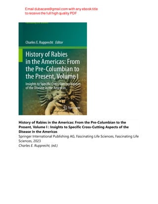 History of Rabies in the Americas: From the Pre-Columbian to the
Present, Volume I : Insights to Specific Cross-Cutting Aspects of the
Disease in the Americas
Springer International Publishing AG, Fascinating Life Sciences, Fascinating Life
Sciences, 2023
Charles E. Rupprecht, (ed.)
 