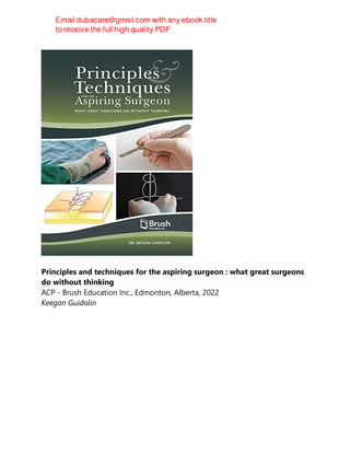 Principles and techniques for the aspiring surgeon : what great surgeons
do without thinking
ACP - Brush Education Inc., Edmonton, Alberta, 2022
Keegan Guidolin
 
