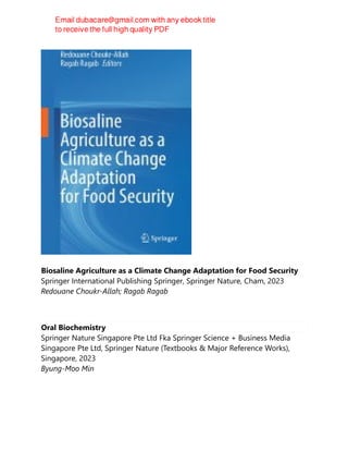 Biosaline Agriculture as a Climate Change Adaptation for Food Security
Springer International Publishing Springer, Springer Nature, Cham, 2023
Redouane Choukr-Allah; Ragab Ragab
Oral Biochemistry
Springer Nature Singapore Pte Ltd Fka Springer Science + Business Media
Singapore Pte Ltd, Springer Nature (Textbooks & Major Reference Works),
Singapore, 2023
Byung-Moo Min
 