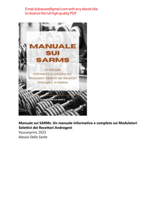 Manuale sui SARMs. Un manuale informativo e completo sui Modulatori
Selettivi dei Recettori Androgeni
Youcanprint, 2023
Alessio Della Santa
 