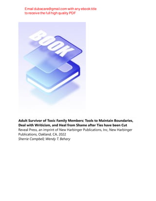 Adult Survivor of Toxic Family Members: Tools to Maintain Boundaries,
Deal with Writicism, and Heal from Shame after Ties have been Cut
Reveal Press, an imprint of New Harbinger Publications, Inc, New Harbinger
Publications, Oakland, CA, 2022
Sherrie Campbell; Wendy T. Behary
 
