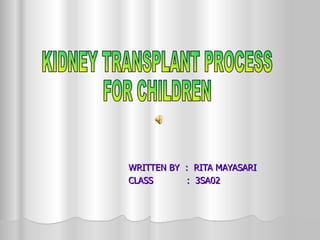 WRITTEN BY  :  RITA MAYASARI CLASS  :  3SA02 KIDNEY TRANSPLANT PROCESS  FOR CHILDREN 
