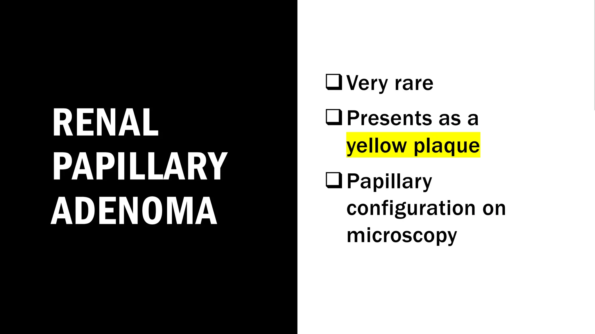 RENAL
PAPILLARY
ADENOMA
qVery rare
qPresents as a
yellow plaque
qPapillary
configuration on
microscopy
 