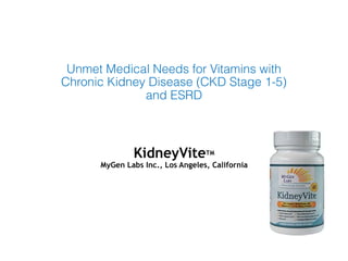 Unmet Medical Needs for Vitamins with
Chronic Kidney Disease (CKD Stage 1-5)
and ESRD
KidneyViteTM
MyGen Labs Inc., Los Angeles, California
 