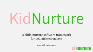 A child nurture software framework
for pediatric caregivers
www.kidnurture.com
KidNurture
 