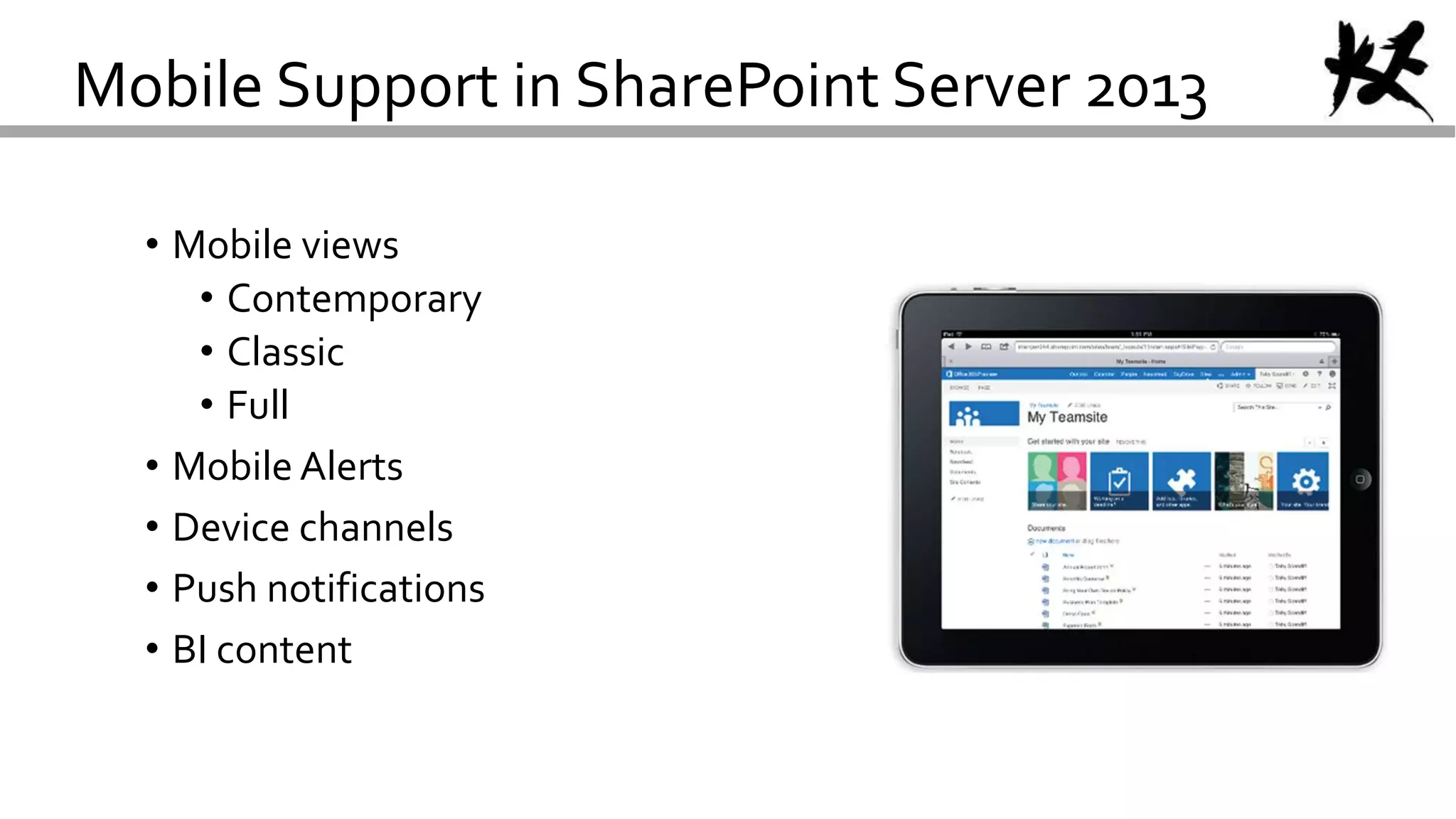 Mobile Support in SharePoint Server 2013
• Mobile views
• Contemporary
• Classic
• Full
• Mobile Alerts
• Device channels
• Push notifications
• BI content
 