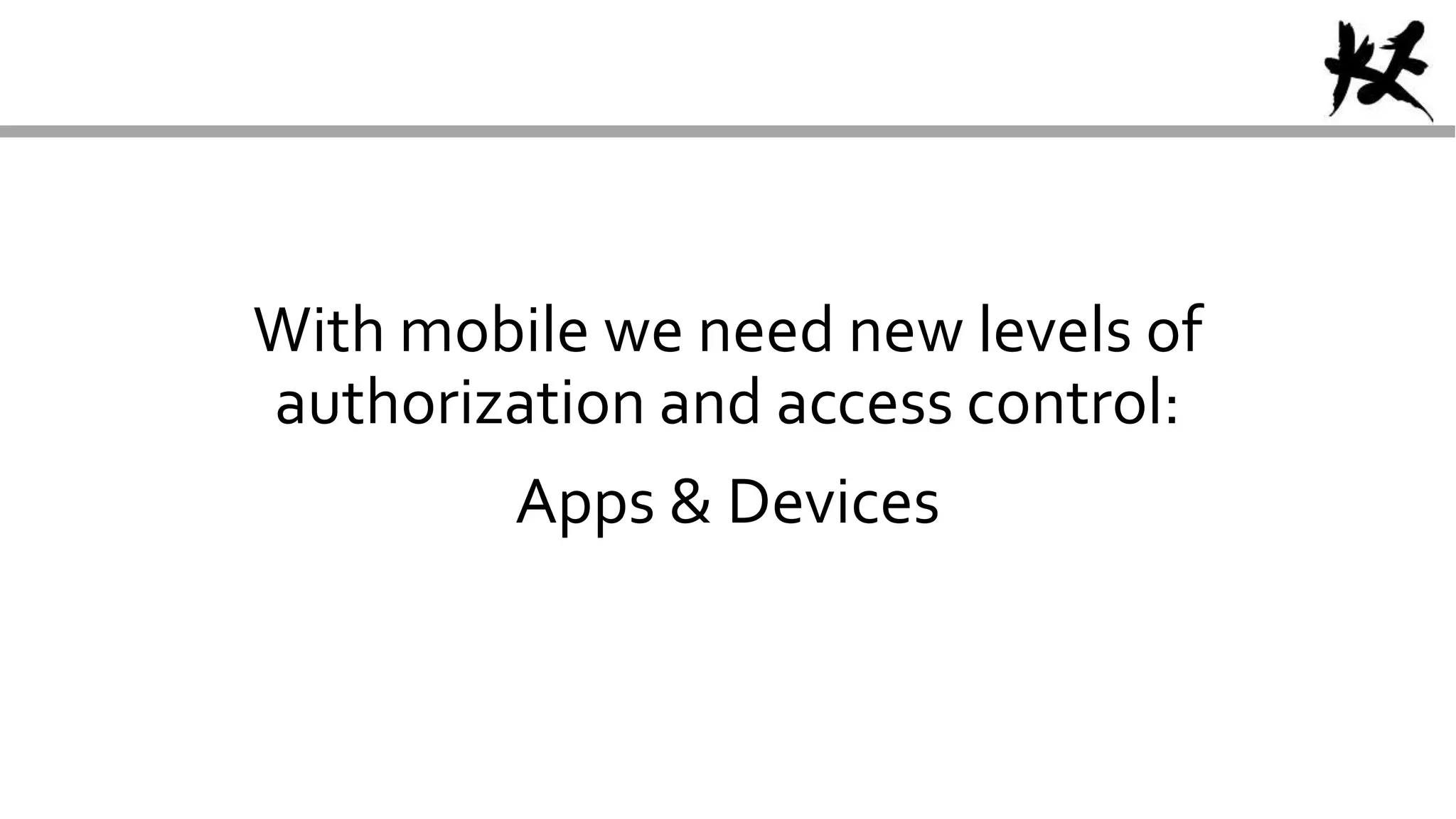 With mobile we need new levels of
authorization and access control:
Apps & Devices
 