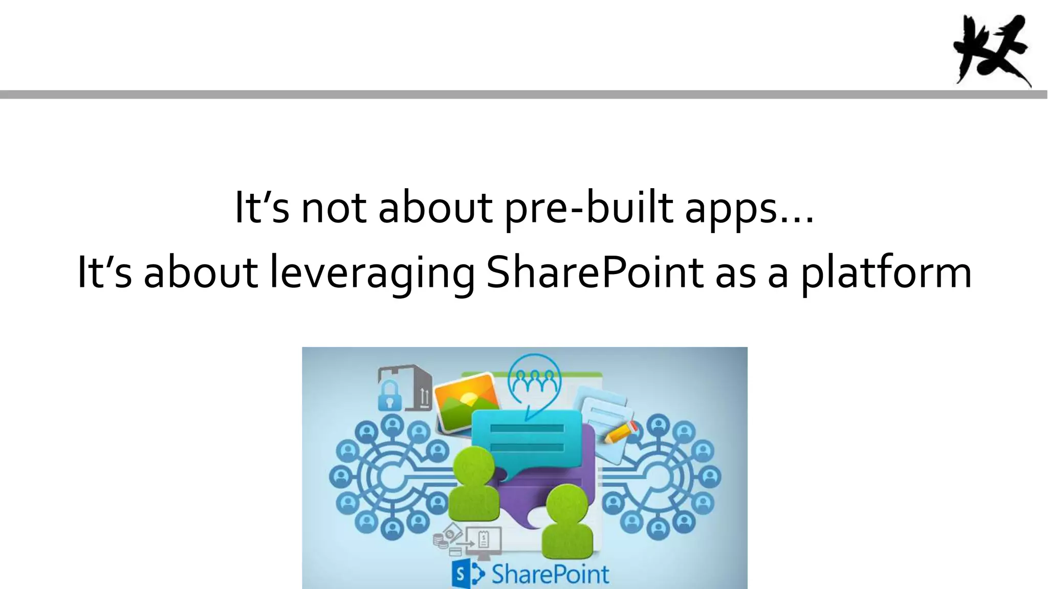 It’s not about pre-built apps…
It’s about leveraging SharePoint as a platform
 