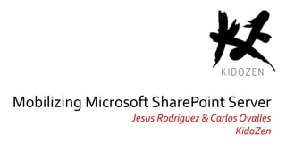 Mobilizing Microsoft SharePoint Server
Jesus Rodriguez & Carlos Ovalles
KidoZen
 