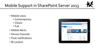 Mobile Support in SharePoint Server 2013
• Mobile views
• Contemporary
• Classic
• Full
• Mobile Alerts
• Device channels
• Push notifications
• BI content
 