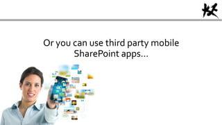 Or you can use third party mobile
SharePoint apps…
 