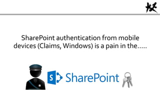 SharePoint authentication from mobile
devices (Claims,Windows) is a pain in the…..
 