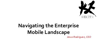 Navigating the Enterprise 
Mobile Landscape 
Jesus Rodriguez, CEO 
 