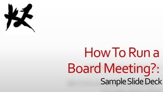 HowToRuna
BoardMeeting?:
SampleSlideDeck
 