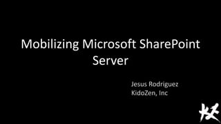 Mobilizing Microsoft SharePoint
Server
Jesus Rodriguez
KidoZen, Inc
 