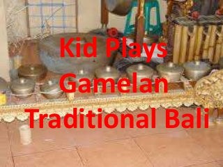 Kid Plays
Gamelan
Traditional Bali
 
