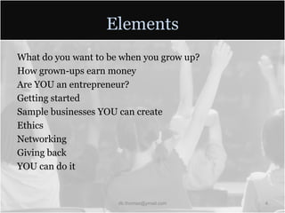 ElementsWhat do you want to be when you grow up?How grown-ups earn moneyAre YOU an entrepreneur?Getting startedSample businesses YOU can createEthicsNetworkingGiving backYOU can do itdb.thomas@ymail.com4