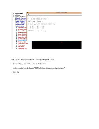 9-3. List the displacementofthe joints(nodes) in the truss
• General Postproc>ListResults>NodalSolution
• In“Itemto be listed”choose “DOFSolution>Displacementvectorsum”
• ClickOk
 