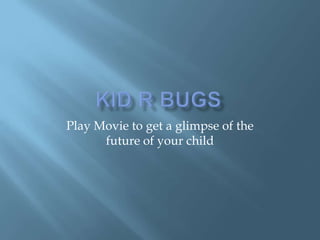 Kid R Bugs Play Movie to get a glimpse of the future of your child 