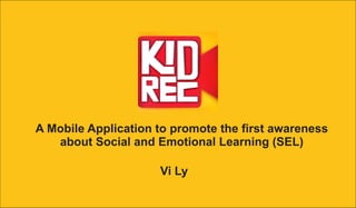 A Mobile Application to promote the first awareness
about Social and Emotional Learning (SEL)
Vi Ly
 
