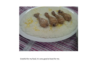 Grateful for my food, it is very good at least for me.
 