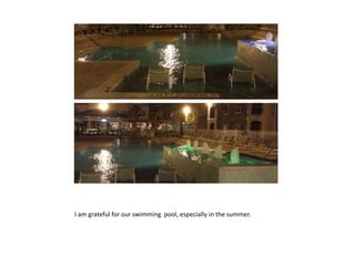 I am grateful for our swimming pool, especially in the summer.
 