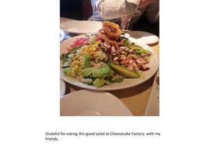 Grateful for eating this good salad at Cheesecake Factory with my
friends.
 
