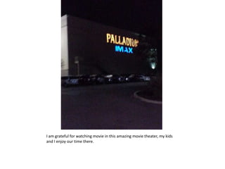 I am grateful for watching movie in this amazing movie theater, my kids
and I enjoy our time there.
 