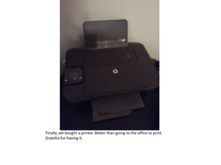 Finally, we bought a printer. Better than going to the office to print.
Grateful for having it.
 