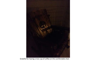 Grateful for having a nice cup of coffee on this comfortable chair.
 