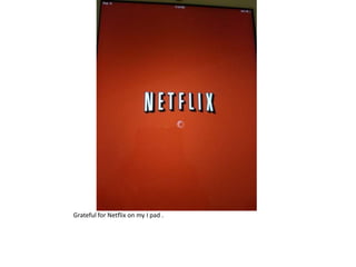 Grateful for Netflix on my I pad .
 