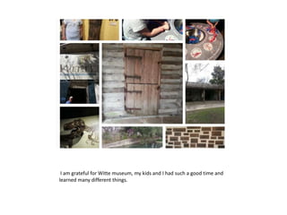 I am grateful for Witte museum, my kids and I had such a good time and
learned many different things.
 