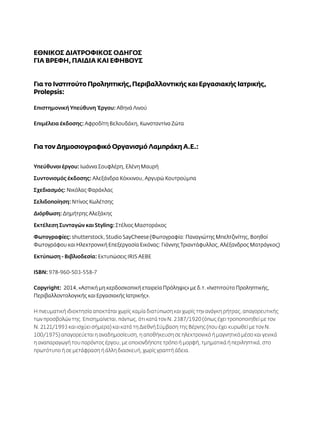 EΘΝΙΚΟΣ ΔΙΑΤΡΟΦΙΚΟΣ ΟΔΗΓΟΣ 
ΓΙΑ ΒΡΈΦΗ, ΠΑΙΔΙΆ ΚΑΙ ΕΦΉΒΟΥΣ 
Για το Ινστιτούτο Προληπτικής, Περιβαλλοντικής και Εργασιακής Ιατρικής, 
Prolepsis: 
Επιστημονική Υπεύθυνη Έργου: Αθηνά Λινού 
Επιμέλεια έκδοσης: Αφροδίτη Βελουδάκη, Κωνσταντίνα Ζώτα 
Για τον Δημοσιογραφικό Οργανισμό Λαμπράκη Α.Ε.: 
Υπεύθυνοι έργου: Ιωάννα Σουφλέρη, Ελένη Μαυρή 
Συντονισμός έκδοσης: Αλεξάνδρα Κόκκινου, Αργυρώ Κουτρούμπα 
Σχεδιασμός: Νικόλας Φαράκλας 
Σελιδοποίηση: Ντίνος Κωλέτσης 
Διόρθωση: Δημήτρης Αλεξάκης 
Εκτέλεση Συνταγών και Styling: Στέλιος Μαστοράκος 
Φωτογραφίες: shutterstock, Studio SayCheese (Φωτογραφία: Παναγιώτης Μπελτζινίτης, Βοηθοί 
Φωτογράφου και Ηλεκτρονική Επεξεργασία Εικόνας: Γιάννης Τριαντάφυλλος, Αλέξανδρος Ματράγκος) 
Εκτύπωση - Βιβλιοδεσία: Eκτυπώσεις ΙRIS ΑΕΒΕ 
ISBN: 978-960-503-558-7 
Copyright: 2014, «Αστική μη κερδοσκοπική εταιρεία Πρόληψις» με δ.τ. «Ινστιτούτο Προληπτικής, 
Περιβαλλοντολογικής και Εργασιακής Ιατρικής». 
Η πνευματική ιδιοκτησία αποκτάται χωρίς καμία διατύπωση και χωρίς την ανάγκη ρήτρας, απαγορευτικής 
των προσβολών της. Επισημαίνεται, πάντως, ότι κατά τον Ν. 2387/1920 (όπως έχει τροποποιηθεί με τον 
Ν. 2121/1993 και ισχύει σήμερα) και κατά τη Διεθνή Σύμβαση της Βέρνης (που έχει κυρωθεί με τον Ν. 
100/1975) απαγορεύεται η αναδημοσίευση, η αποθήκευση σε ηλεκτρονικό ή μαγνητικό μέσο και γενικά 
η αναπαραγωγή του παρόντος έργου, με οποιονδήποτε τρόπο ή μορφή, τμηματικά ή περιληπτικά, στο 
πρωτότυπο ή σε μετάφραση ή άλλη διασκευή, χωρίς γραπτή άδεια. 
 