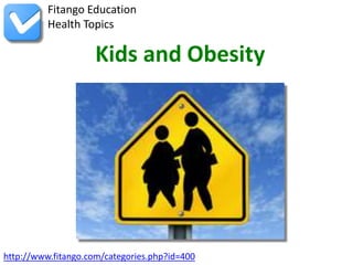 Fitango Education
          Health Topics

                     Kids and Obesity




http://www.fitango.com/categories.php?id=400
 