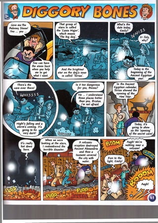 r in the Ancient
Caption calendar.
Sirius showed the
к iopening of the ^
B l New Year. )
There's the Л
cave over there! ,
than you. &rutus
t I'm not afraid.
N ight's falling and a
storm 's coming. It's
4-i going to be rrt
щ Today, it's
going to show
us the 'opening
o f the secret cav
Aagh! Yle're
taking near a
volcano! л
dangerous
&ones?
Is too
fo r you.
understand
No
these places better
When we were
looting at the stars,
I rem em bered the
terrible disaster.
r A volcanic
eruption destroyed
Ancient Alexandria
and then a <
tsunam i covered
. the city with .
♦ i H water. H H
A nd the brightest
star on the dog's nose
is called 'Siriu s'.
 
