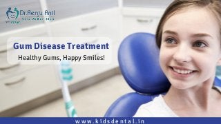 w w w . k i d s d e n t a l . i n
Gum Disease Treatment
Healthy Gums, Happy Smiles!
 