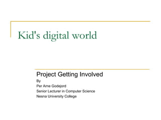 Kid's  digital world Project Getting Involved By  Per Arne Godejord Senior Lecturer in Computer Science Nesna University College 