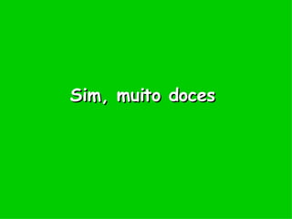 Sim, muito doces 