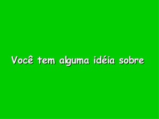 Você tem alguma idéia sobre 