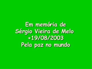 Em memória de Sérgio Vieira de Melo  +19/08/2003 Pela paz no mundo 