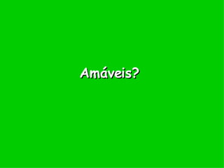 Amáveis? 