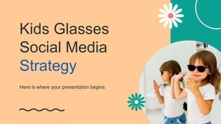 Kids Glasses
Social Media
Strategy
Here is where your presentation begins
 