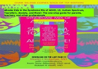 DOWNLOAD ON THE LAST PAGE !!!!
[Doc] Kids in the Syndrome Mix of ADHD, LD, Autism Spectrum, Tourette's, Anxiety, and More!: The one-stop guide for parents, teachers, and other professionals
eBooks Kids in the Syndrome Mix of ADHD, LD, Autism Spectrum,
Tourette's, Anxiety, and More!: The one-stop guide for parents,
teachers, and other professionals
 