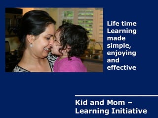 Life time Learning made simple, enjoying  and  effective Kid and Mom – Learning Initiative 