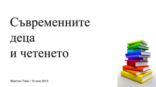 Съвременните
деца
и четенето
Жюстин Томс / 10 юни 2013
 