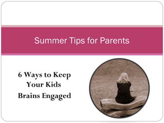 6 Ways to Keep
Your Kids
Brains Engaged
Summer Tips for Parents
 