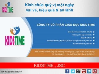 Kính chúc quý vị một ngày
vui vẻ, hiệu quả & an lành
KIDSTIME., JSC
www.kidstime.edu.vn
 