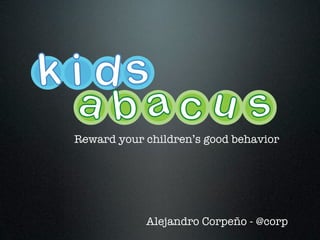 kids
 a b acu s
 Reward your children’s good behavior




             Alejandro Corpeño - @corp
 