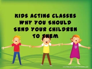 Kids Acting Classes
  Why You Should
Send Your Children
      To Them
 
